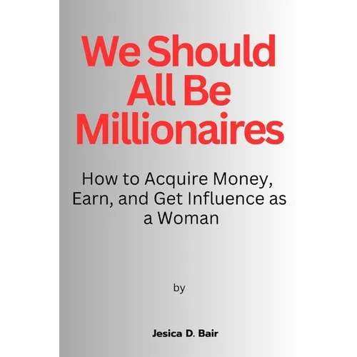 We Should All Be Millionaires: How to Acquire Money, Earn, and Get Influence as a Woman - Paperback