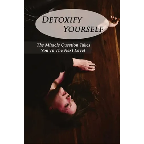 Detoxify Yourself: The Miracle Question Takes You To The Next Level: How To Manage A Narcissist - Paperback