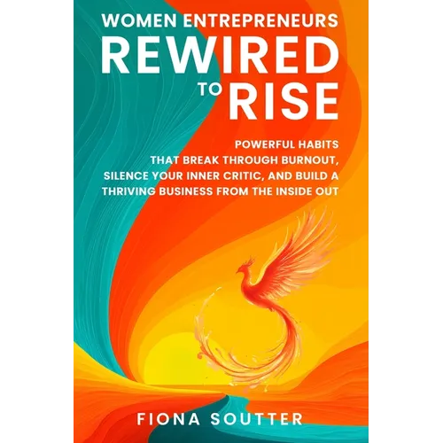Women Entrepreneurs Rewired To Rise: Powerful Habits that Break Through Burnout, Silence Your Inner Critic, and Build a Thriving Business from the Ins - Paperback