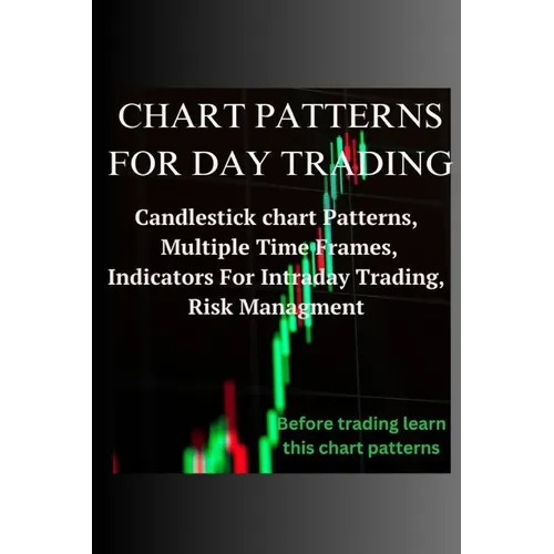Chart Patterns for Day Trading: Candlestick chart Patterns, Multiple Time Frames, Indicators For Intraday Trading, Risk Management - Paperback