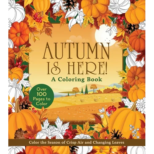 Autumn Is Here! Coloring Book: Color the Season of Crisp Air and Changing Leaves