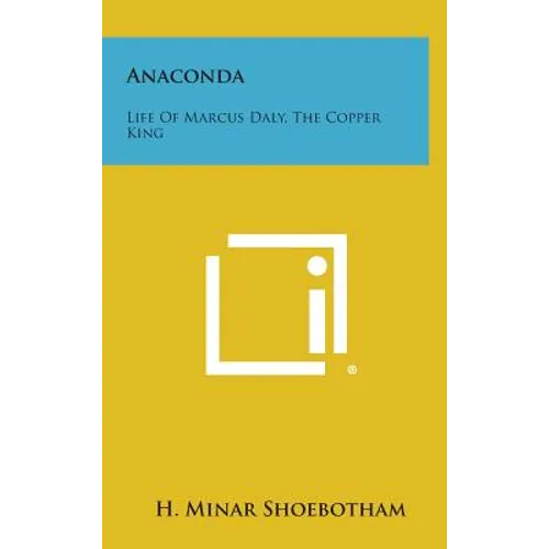Anaconda: Life Of Marcus Daly, The Copper King - Hardcover
