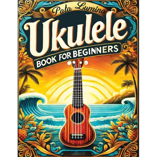 Ukulele Book for Beginners: Comprehensive Ukulele Strumming Guide - Workbook with Instruction, Tests, Quizzes, Homework and Practice for Mastering Rhy - Paperback