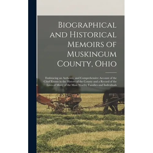 Biographical and Historical Memoirs of Muskingum County, Ohio; Embracing an Authentic and Comprehensive Account of the Chief Events in the History of - Hardcover