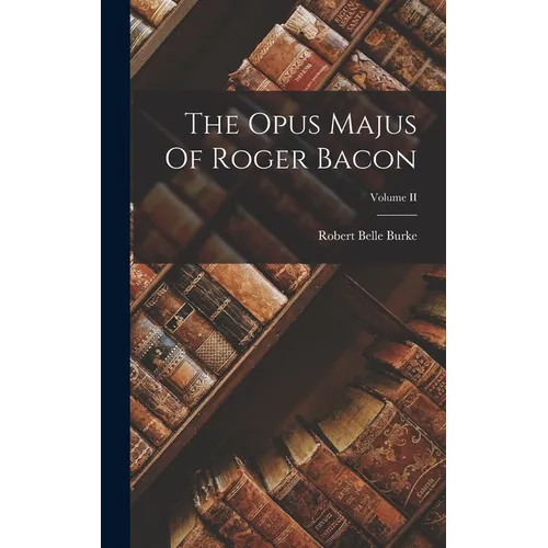 The Opus Majus Of Roger Bacon; Volume II - Hardcover