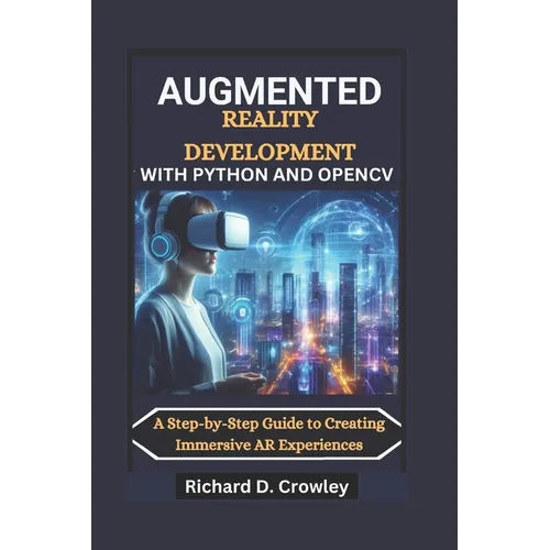 Augmented Reality Development with Python and Opencv: A Step-by-Step Guide to Creating Immersive AR Experiences - Paperback