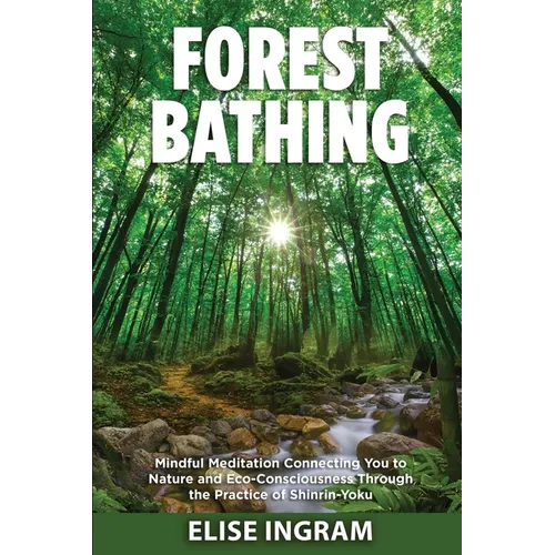 Forest Bathing: Mindful Meditation Connecting You to Nature and Eco-Consciousness Through the Practice of Shinrin-Yoku - Paperback