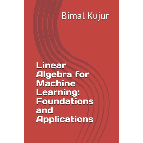 Linear Algebra for Machine Learning: Foundations and Applications - Paperback