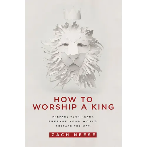 How to Worship a King: Prepare Your Heart. Prepare Your World. Prepare the Way. - Paperback