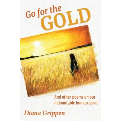 Go For the Gold and Other Poems On Our Indomitable Human Spirit