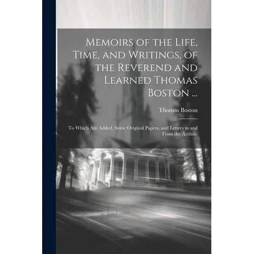 Memoirs of the Life, Time, and Writings, of the Reverend and Learned Thomas Boston ...: To Which Are Added, Some Original Papers, and Letters to and F - Paperback