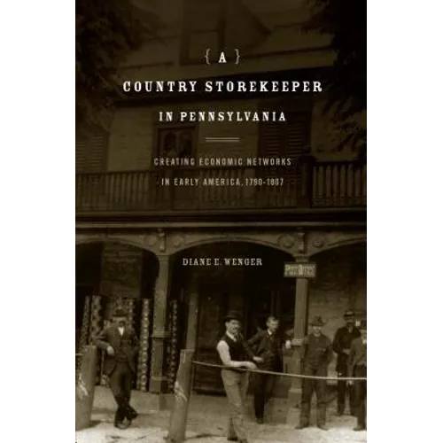A Country Storekeeper in Pennsylvania: Creating Economic Networks in Early America, 1790-1807