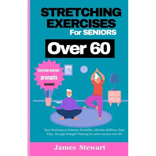 stretching exercises for seniors over 60: Easy Workouts to Enhance Flexibility, Alleviate Stiffness, Ease Pain, through Strength Training for active s - Paperback