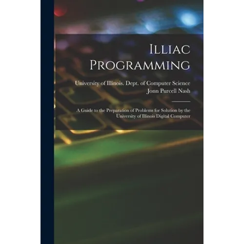 Illiac Programming; a Guide to the Preparation of Problems for Solution by the University of Illinois Digital Computer - Paperback