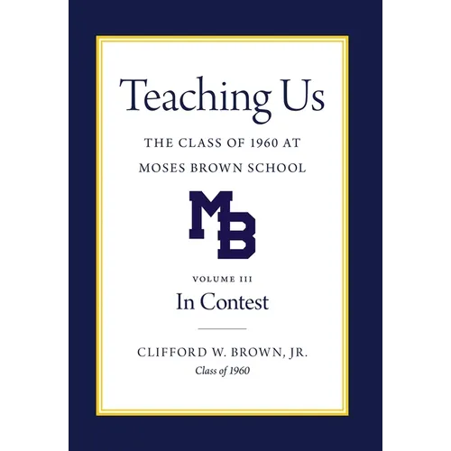 Teaching Us: The Class of 1960 at Moses Brown School: Volume III, In Contest: The Class of 1960 at Moses Brown School; Vol. III, In Contest - Hardcover