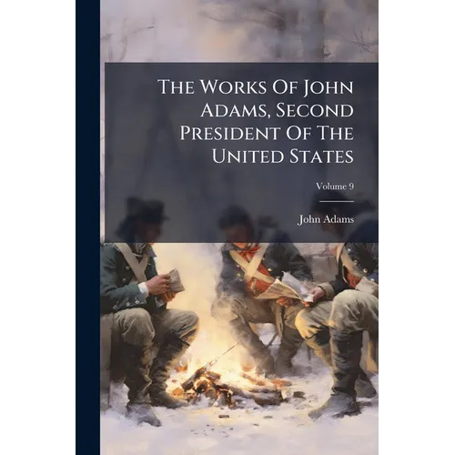 The Works Of John Adams, Second President Of The United States; Volume 9 - Paperback