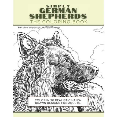 Simply German Shepherds: The Coloring Book: Color In 30 Realistic Hand-Drawn Designs For Adults. A creative and fun book for yourself and gift