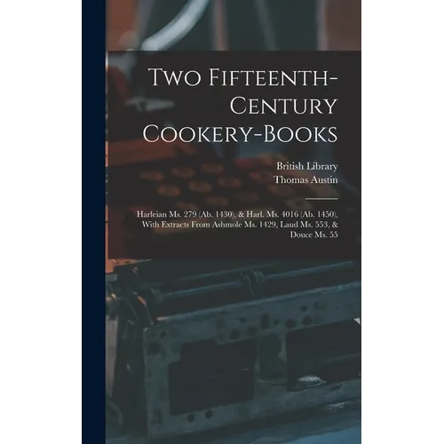 Two Fifteenth-Century Cookery-Books: Harleian Ms. 279 (Ab. 1430), & Harl. Ms. 4016 (Ab. 1450), With Extracts From Ashmole Ms. 1429, Laud Ms. 553, & Do - Hardcover