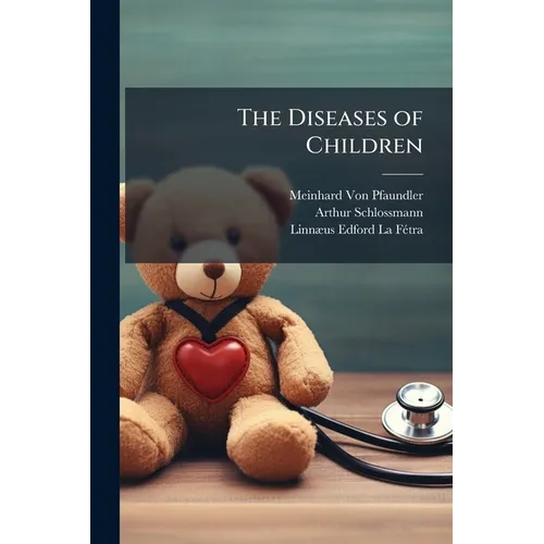The Diseases of Children: Pathology, Symptomatology, Prophylaxis, Therapeutics, Feeding - Paperback