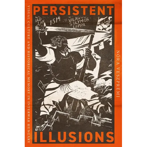 Persistent Illusions: Visual Culture and Historical Memory in Interwar Hungary - Paperback