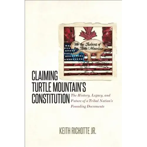 Claiming Turtle Mountain's Constitution: The History, Legacy, and Future of a Tribal Nation's Founding Documents - Paperback