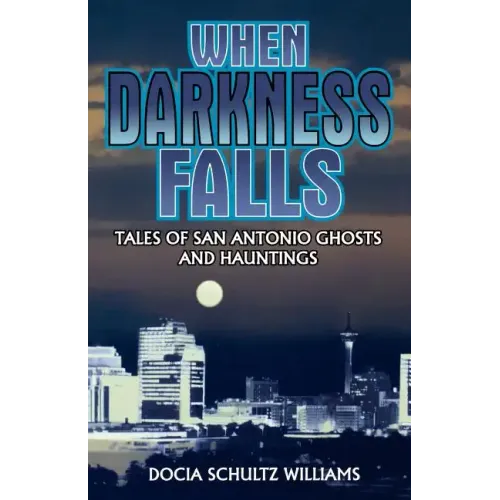 When Darkness Falls: Tales of San Antonio Ghosts and Hauntings