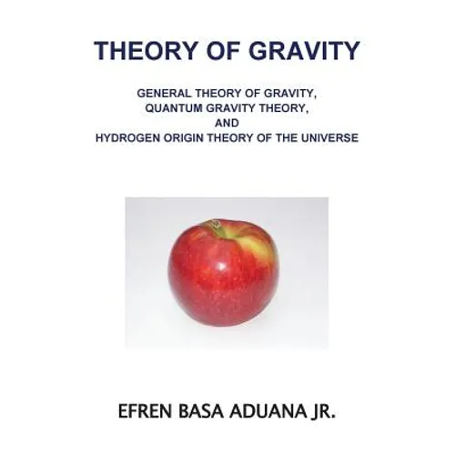 Theory of Gravity: General Theory of Gravity, Quantum Gravity Theory, and Hydrogen Origin Theory of the Universe - Paperback