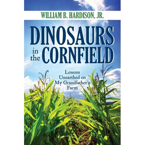 Dinosaurs in the Cornfield: Lessons Unearthed on My Grandfather's Farm - Paperback