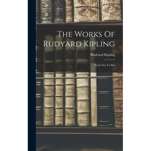 The Works Of Rudyard Kipling: From Sea To Sea - Hardcover