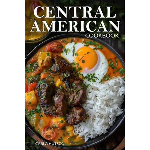 Central American Cookbook: A Journey Through 50 Authentic Recipes From Costa Rica, El Salvador, Guatemala, Panama, And More - Paperback