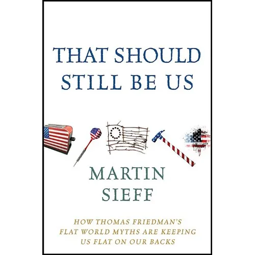 That Should Still Be Us: How Thomas Friedman's Flat World Myths Are Keeping Us Flat on Our Backs - Hardcover