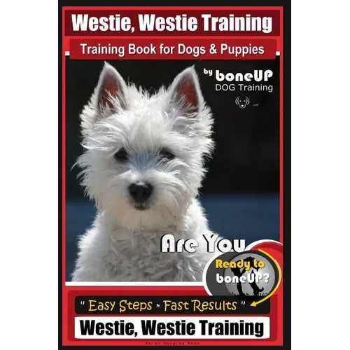 Westie, Westie Training Book for Dogs & Puppies By BoneUP DOG Training: Are You Ready to Bone Up? Easy Steps * Fast Results Westie Westie Training - Paperback