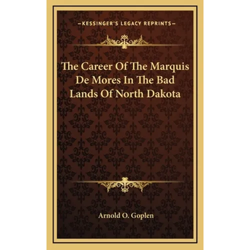 The Career Of The Marquis De Mores In The Bad Lands Of North Dakota - Hardcover