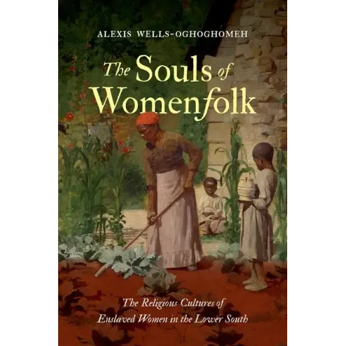 The Souls of Womenfolk: The Religious Cultures of Enslaved Women in the Lower South - Paperback