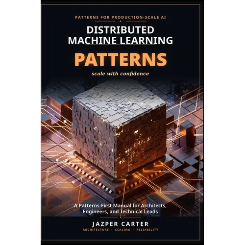 Distributed Machine Learning Patterns: A Patterns-First Manual for Architects, Engineers, and Technical Leads - Paperback