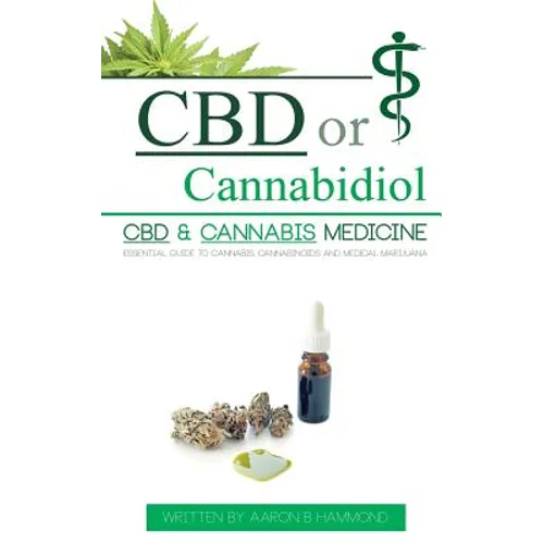 CBD or Cannabidiol: CBD & Cannabis Medicine; Essential Guide to Cannabinoids and Medical Marijuana