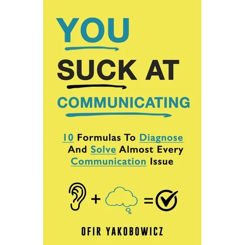 You Suck At Communicating: 10 Formulas to Diagnose and Solve Almost Every Communication Issue - Paperback