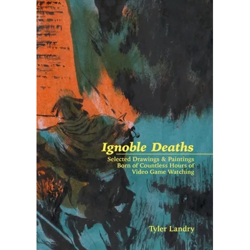 Ignoble Deaths: Selected Drawings & Paintings Born of Countless Hours of Video Game Watching - Paperback