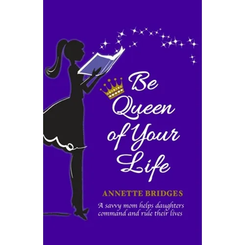 Be Queen of Your Life: A savvy mom helps daughters command and rule their lives - Paperback