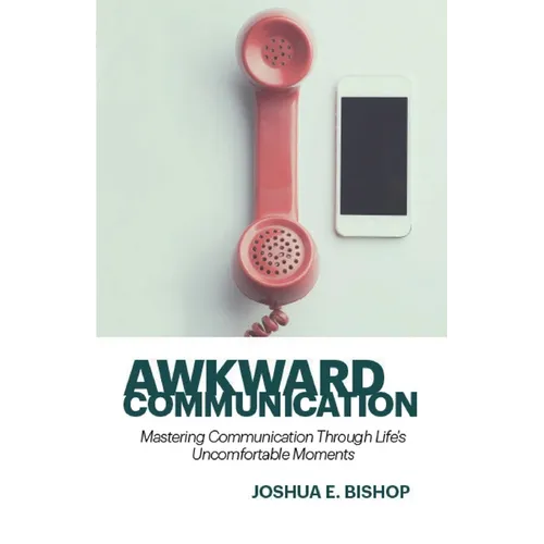Awkward Communication: Mastering Communication Through Life's Uncomfortable Moments