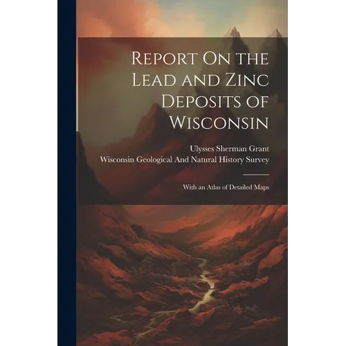 Report On the Lead and Zinc Deposits of Wisconsin: With an Atlas of Detailed Maps - Paperback