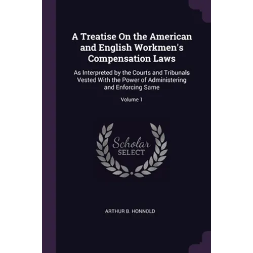 A Treatise On the American and English Workmen's Compensation Laws: As Interpreted by the Courts and Tribunals Vested With the Power of Administering - Paperback
