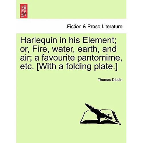 Harlequin in His Element; Or, Fire, Water, Earth, and Air; A Favourite Pantomime, Etc. [With a Folding Plate.] - Paperback