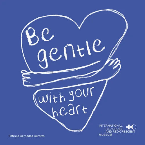 Be Gentle with Your Heart: Self-Compassion at the International Museum of the Red Cross and the Red Crescent - Hardcover