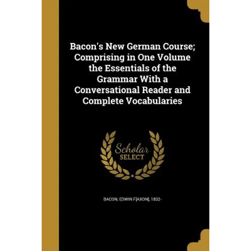 Bacon's New German Course; Comprising in One Volume the Essentials of the Grammar With a Conversational Reader and Complete Vocabularies - Paperback
