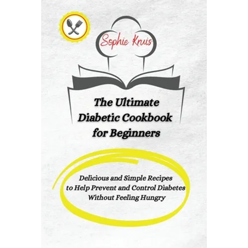 The Ultimate Diabetic Cookbook for Beginners: Delicious and Simple Recipes to Help Prevent and Control Diabetes Without Feeling Hungry