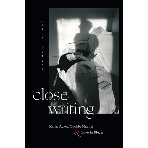 Close Writing: Kathy Acker, Cookie Mueller, and Love-In-Pieces - Paperback