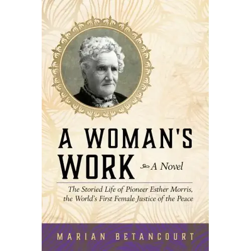 A Woman's Work: The Storied Life of Pioneer Esther Morris, the World's First Female Justice of the Peace