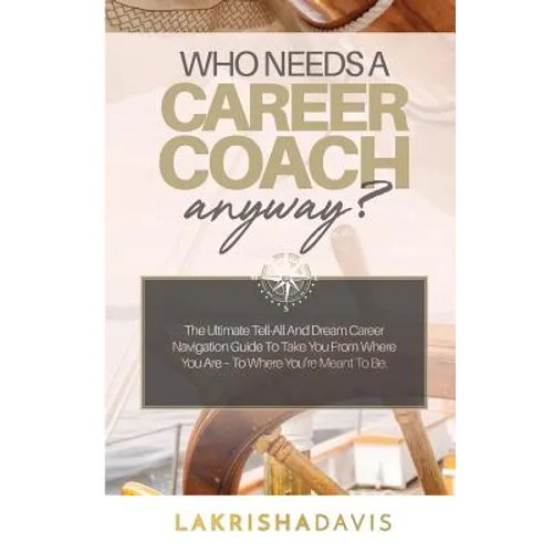 Who Needs a Career Coach Anyway?!: The Ultimate Tell-All And Dream Career Navigation Guide To Take You From Where You Are - To Where You're Meant To B - Paperback
