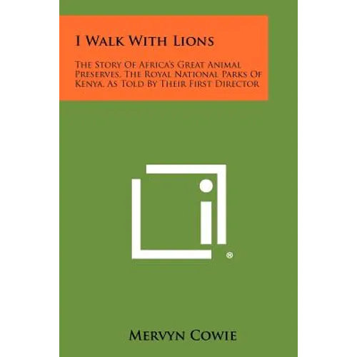 I Walk With Lions: The Story Of Africa's Great Animal Preserves, The Royal National Parks Of Kenya, As Told By Their First Director - Paperback